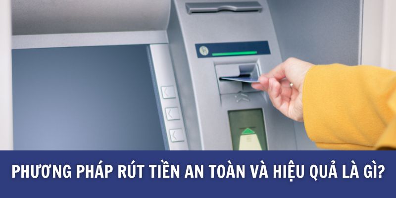 Phương pháp rút tiền an toàn và hiệu quả là gì?